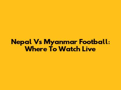 Nepal Vs Myanmar Football: Where To Watch Live