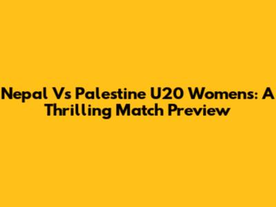 Nepal Vs Palestine U20 Women's: A Thrilling Match Preview