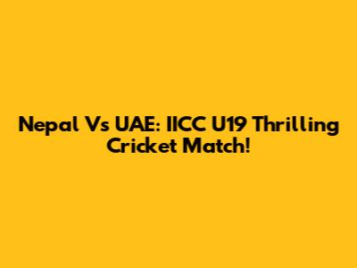 Nepal Vs UAE: IICC U19 Thrilling Cricket Match!