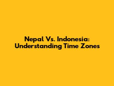 Nepal Vs. Indonesia: Understanding Time Zones