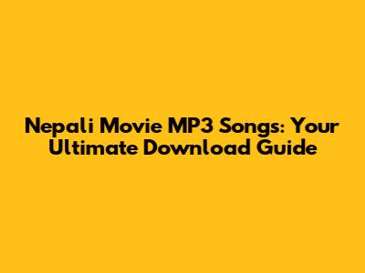Nepali Movie MP3 Songs: Your Ultimate Download Guide