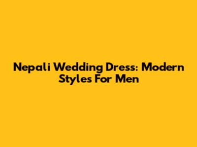 Nepali Wedding Dress: Modern Styles For Men