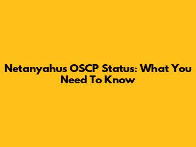 Netanyahu's OSCP Status: What You Need To Know