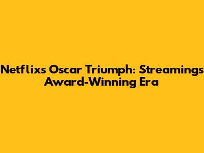 Netflix's Oscar Triumph: Streaming's Award-Winning Era