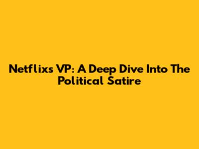 Netflix's VP: A Deep Dive Into The Political Satire