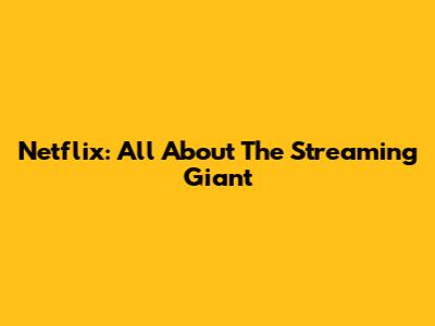 Netflix: All About The Streaming Giant