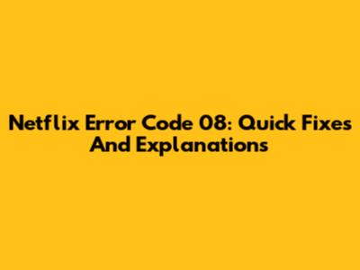 Netflix Error Code 08: Quick Fixes And Explanations