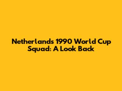 Netherlands' 1990 World Cup Squad: A Look Back