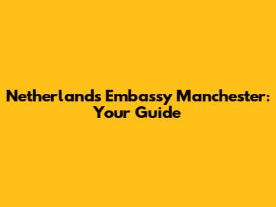 Netherlands Embassy Manchester: Your Guide