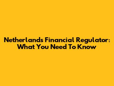 Netherlands Financial Regulator: What You Need To Know