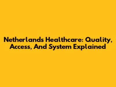 Netherlands Healthcare: Quality, Access, And System Explained