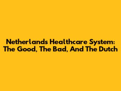 Netherlands Healthcare System: The Good, The Bad, And The Dutch