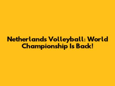 Netherlands Volleyball: World Championship Is Back!