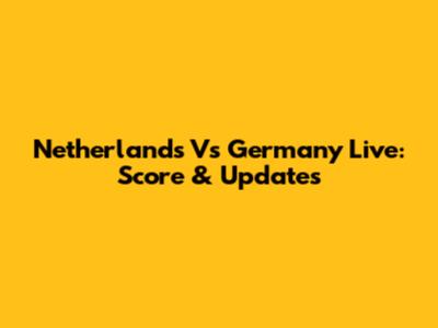 Netherlands Vs Germany Live: Score & Updates