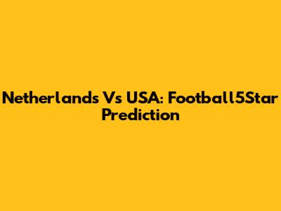 Netherlands Vs USA: Football5Star Prediction