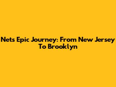 Nets' Epic Journey: From New Jersey To Brooklyn