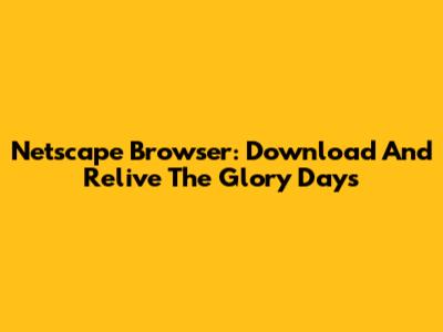 Netscape Browser: Download And Relive The Glory Days