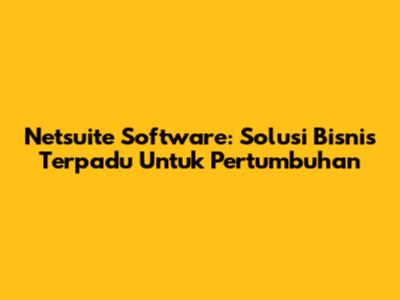 Netsuite Software: Solusi Bisnis Terpadu Untuk Pertumbuhan