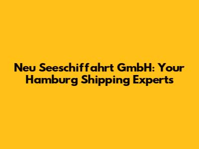 Neu Seeschiffahrt GmbH: Your Hamburg Shipping Experts