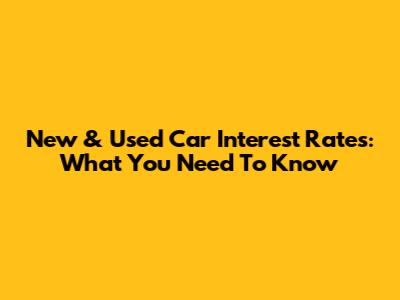 New & Used Car Interest Rates: What You Need To Know