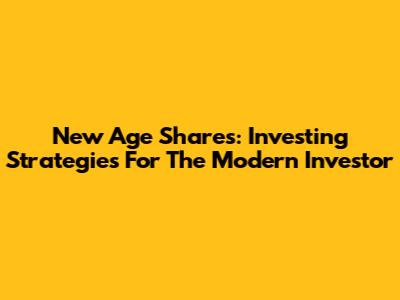 New Age Shares: Investing Strategies For The Modern Investor