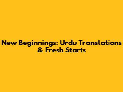 New Beginnings: Urdu Translations & Fresh Starts