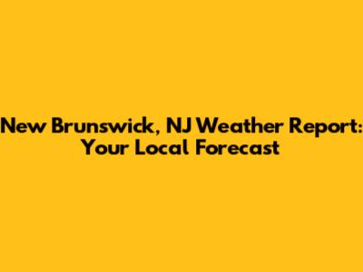 New Brunswick, NJ Weather Report: Your Local Forecast