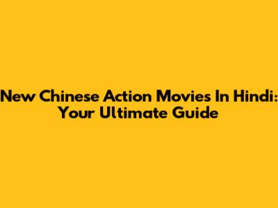 New Chinese Action Movies In Hindi: Your Ultimate Guide