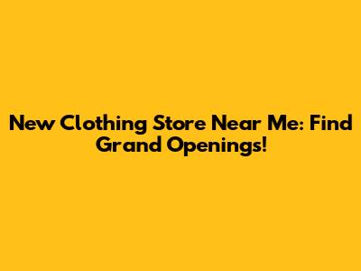 New Clothing Store Near Me: Find Grand Openings!