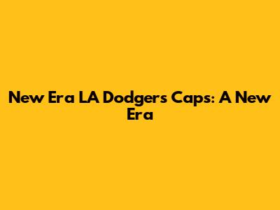 New Era LA Dodgers Caps: A New Era