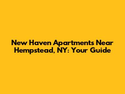 New Haven Apartments Near Hempstead, NY: Your Guide