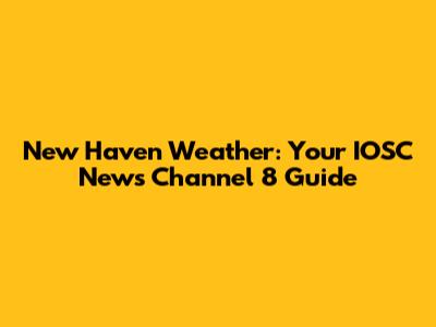 New Haven Weather: Your IOSC News Channel 8 Guide