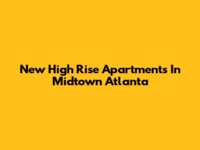 New High Rise Apartments In Midtown Atlanta
