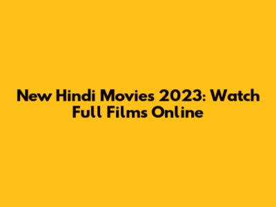 New Hindi Movies 2023: Watch Full Films Online