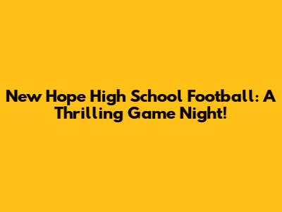 New Hope High School Football: A Thrilling Game Night!