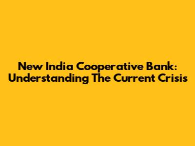 New India Cooperative Bank: Understanding The Current Crisis