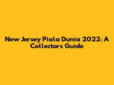 New Jersey Piala Dunia 2022: A Collector's Guide