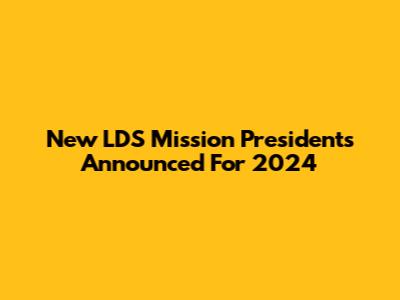 New LDS Mission Presidents Announced For 2024