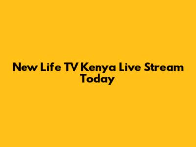 New Life TV Kenya Live Stream Today