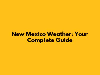 New Mexico Weather: Your Complete Guide