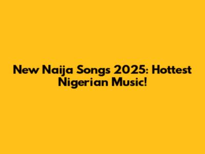New Naija Songs 2025: Hottest Nigerian Music!