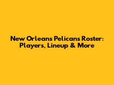 New Orleans Pelicans Roster: Players, Lineup & More