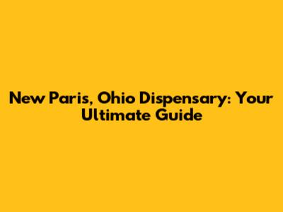 New Paris, Ohio Dispensary: Your Ultimate Guide