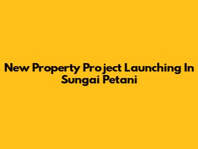 New Property Project Launching In Sungai Petani