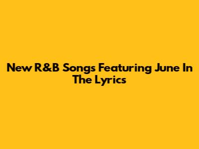New R&B Songs Featuring June In The Lyrics