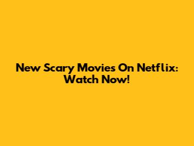 New Scary Movies On Netflix: Watch Now!