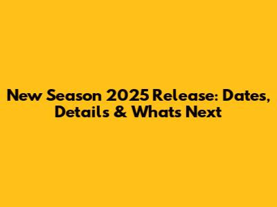 New Season 2025 Release: Dates, Details & What's Next