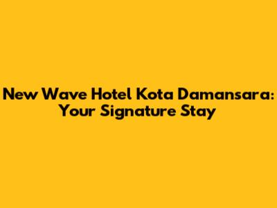 New Wave Hotel Kota Damansara: Your Signature Stay
