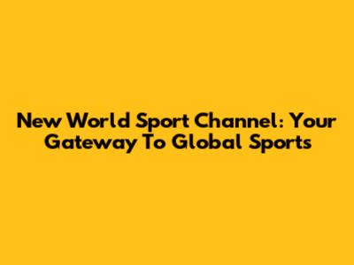 New World Sport Channel: Your Gateway To Global Sports