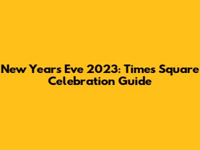 New Year's Eve 2023: Times Square Celebration Guide